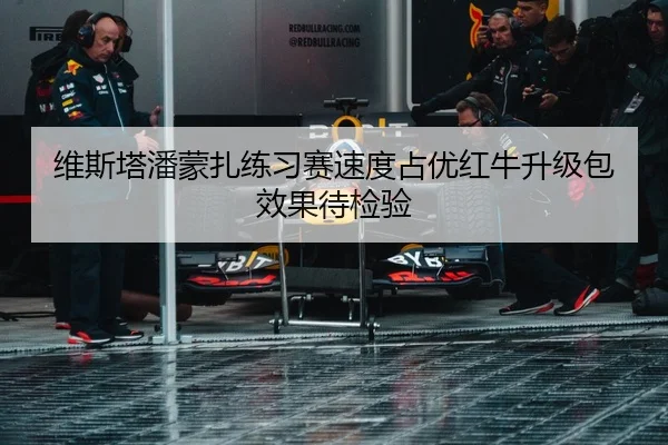 维斯塔潘蒙扎练习赛速度占优红牛升级包效果待检验