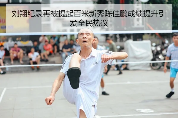 刘翔纪录再被提起百米新秀陈佳鹏成绩提升引发全民热议