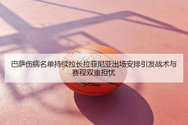 巴萨伤病名单持续拉长拉菲尼亚出场安排引发战术与赛程双重担忧