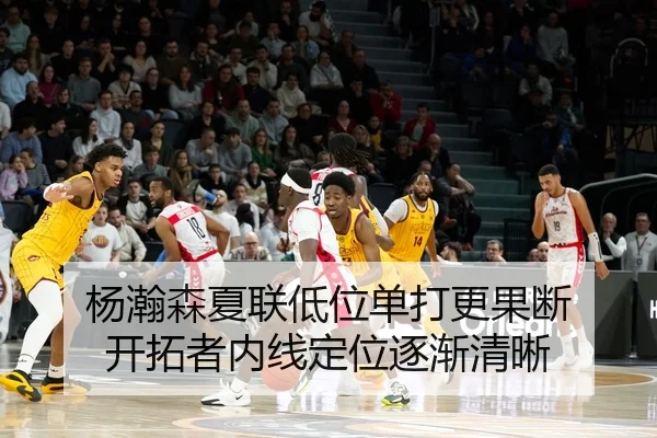 杨瀚森夏联低位单打更果断 开拓者内线定位逐渐清晰