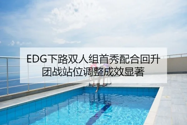 EDG下路双人组首秀配合回升 团战站位调整成效显著